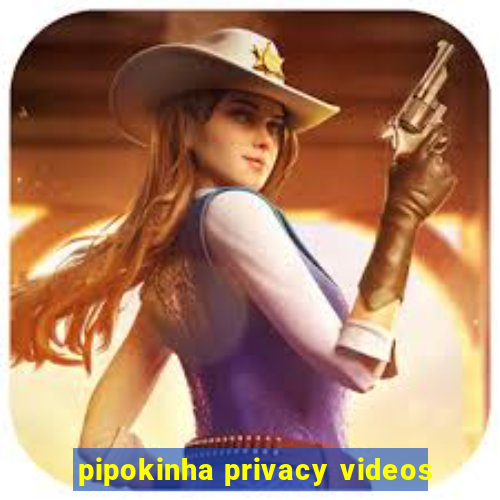 pipokinha privacy videos